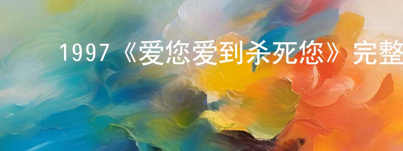 影视迷程华强的个人博客,1997《爱您爱到杀死您》完整版电影/在线观看/百度云-美剧天堂